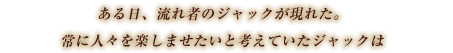 常に人々を楽しませたいと考えていたジャックはボスに共感、そして手を組んだ。